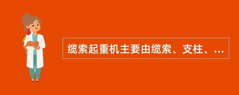 缆索起重机主要由缆索、支柱、起重小车、牵引索、（）、起重滑车及防垂器、绞车、操作