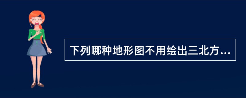 下列哪种地形图不用绘出三北方向（）