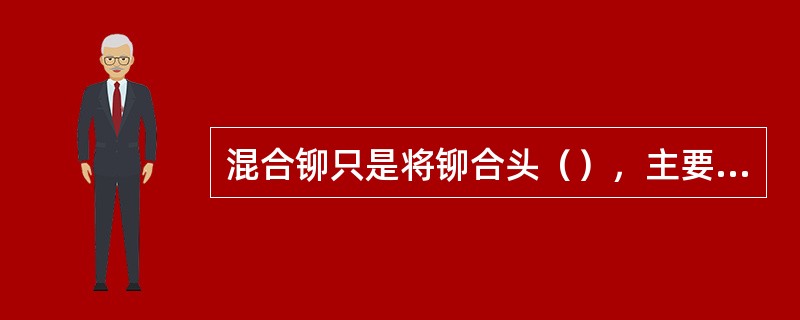 混合铆只是将铆合头（），主要为使长铆钉在加工时，铆钉杆不致发生弯曲。