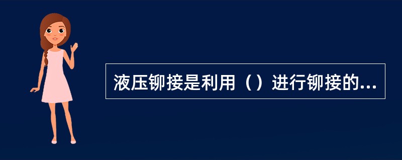 液压铆接是利用（）进行铆接的一种先进工艺方法。