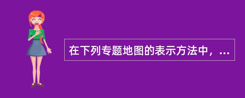 在下列专题地图的表示方法中，以表示数量特征为主的方法是（）