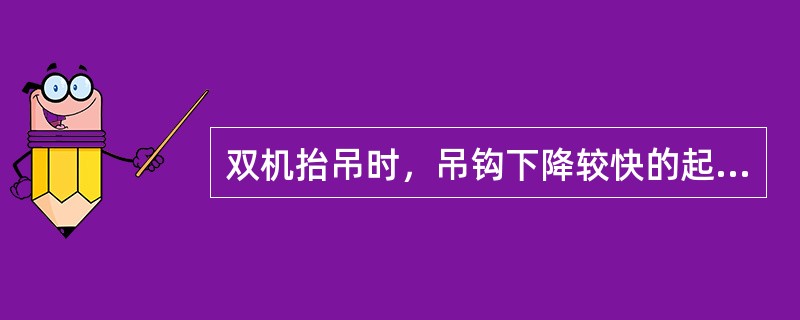 双机抬吊时，吊钩下降较快的起重机负荷（）。