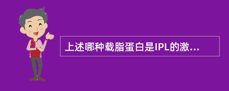上述哪种载脂蛋白是IPL的激活剂（）