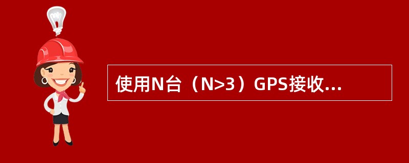 使用N台（N>3）GPS接收机进行同步观测所获得的GPS边中，独立的GPS边的数