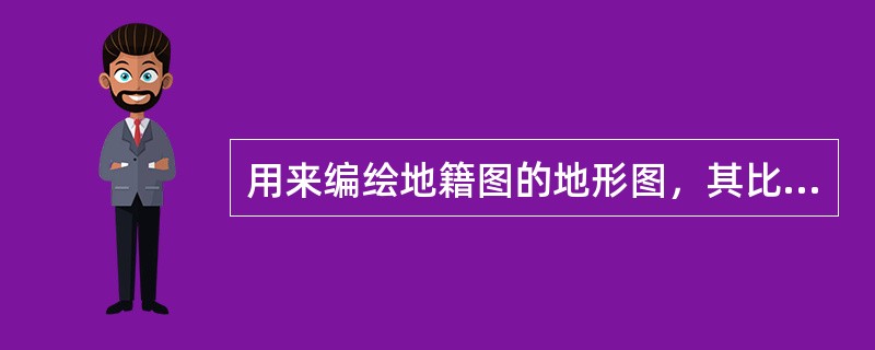 用来编绘地籍图的地形图，其比例尺应比新编图的比例尺（）