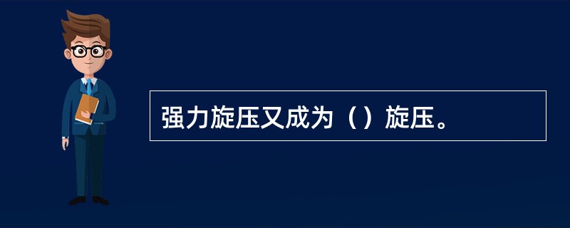 强力旋压又成为（）旋压。
