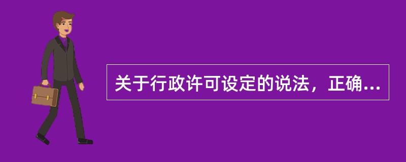 关于行政许可设定的说法，正确的是（）