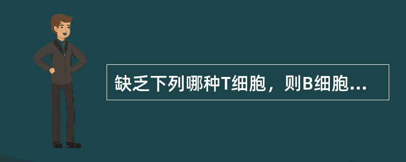 缺乏下列哪种T细胞，则B细胞不能产生抗体或产生低水平的抗体（）