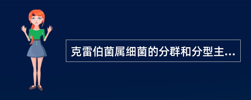 克雷伯菌属细菌的分群和分型主要依据是（）