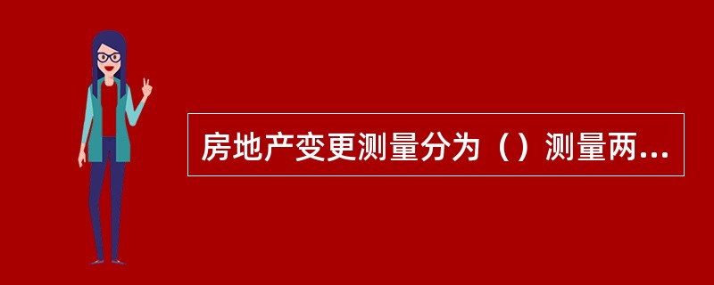 房地产变更测量分为（）测量两类。