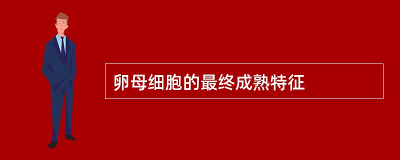 卵母细胞的最终成熟特征