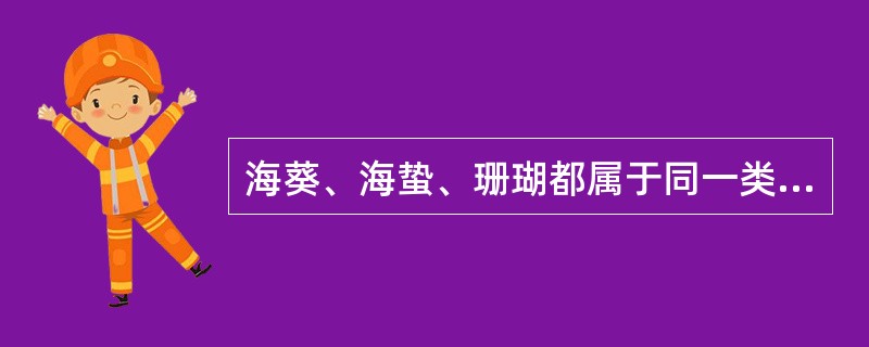 海葵、海蛰、珊瑚都属于同一类动物，它们的共同特征是（）。