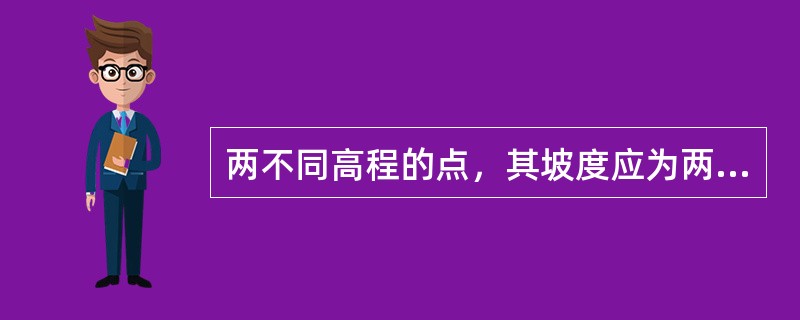 两不同高程的点，其坡度应为两点（）之比，再乘以100%。