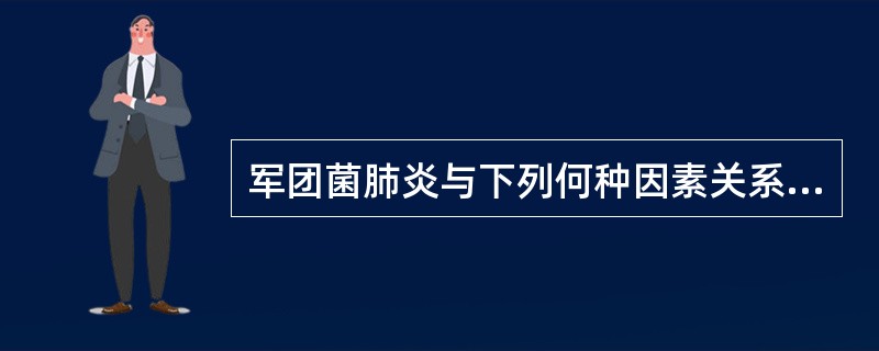 军团菌肺炎与下列何种因素关系密切（）