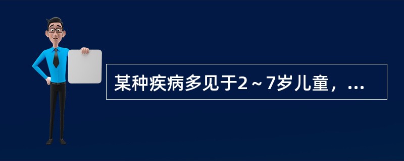 某种疾病多见于2～7岁儿童，发病急，发展快，中毒症状明显且发于病程前24小时，中