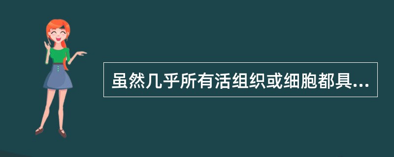 虽然几乎所有活组织或细胞都具有对刺激发生反应的能力，但（）对于较弱的激就可以引起