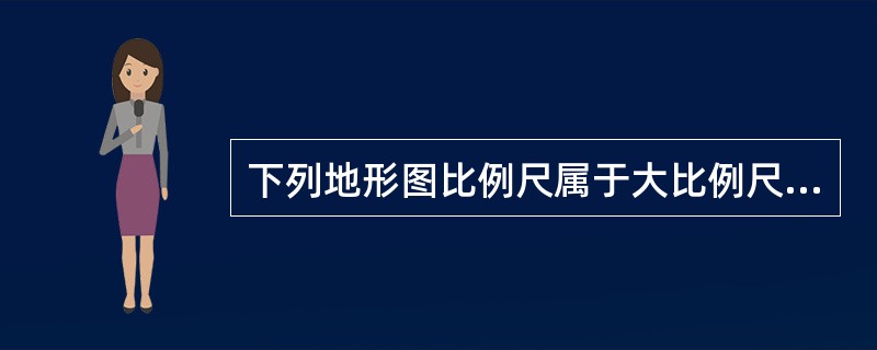 下列地形图比例尺属于大比例尺是（）