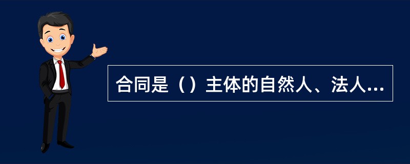 合同是（）主体的自然人、法人、其他组织之间设立、变更、终止民事权利义务关系的协议