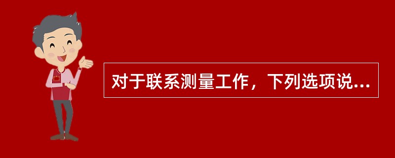 对于联系测量工作，下列选项说法不正确的是（）。