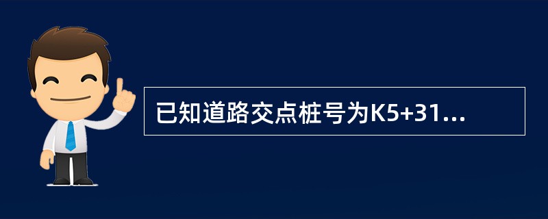 已知道路交点桩号为K5+316.24，圆曲线切线长为62.50m，则圆曲线起点的