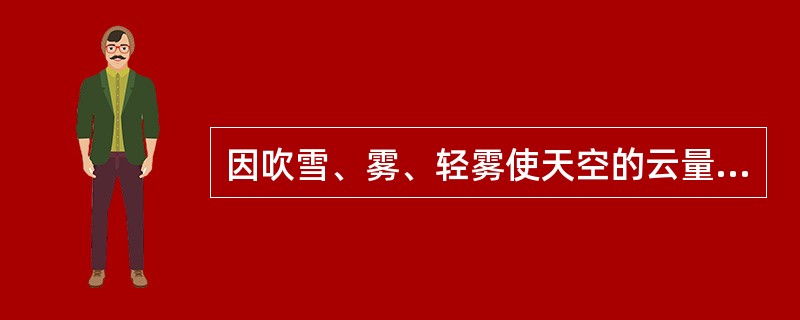 因吹雪、雾、轻雾使天空的云量、云状不能完全辨明时，总、低云量记（），云状栏记（）