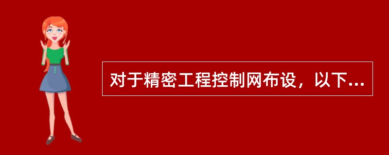 对于精密工程控制网布设，以下描述不正确的是（）。