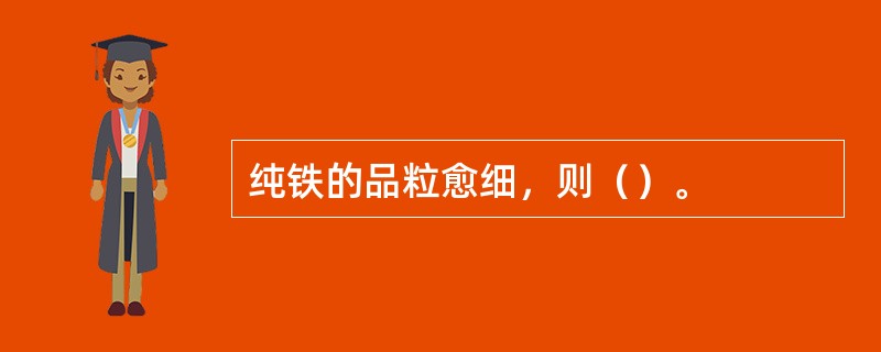 纯铁的品粒愈细，则（）。