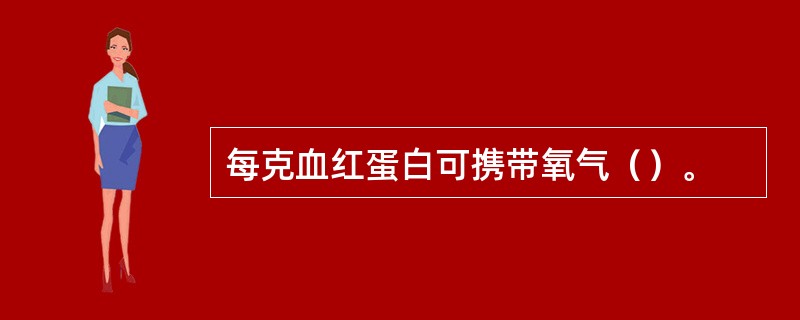 每克血红蛋白可携带氧气（）。