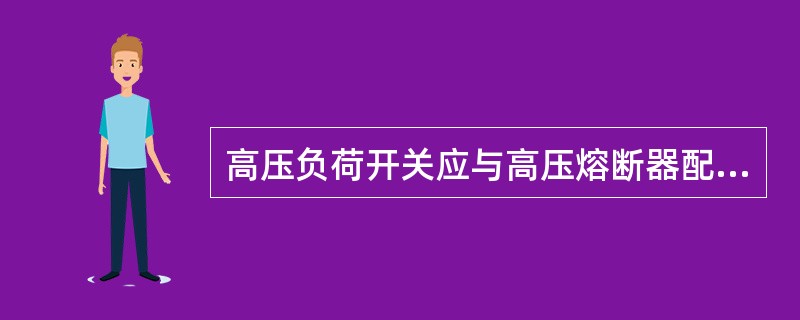 高压负荷开关应与高压熔断器配合使用。（）