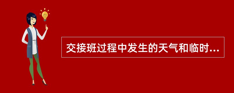 交接班过程中发生的天气和临时任务，应由（）。