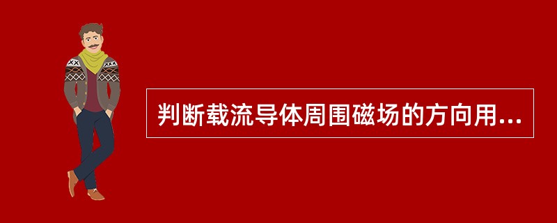 判断载流导体周围磁场的方向用左手定则。（）