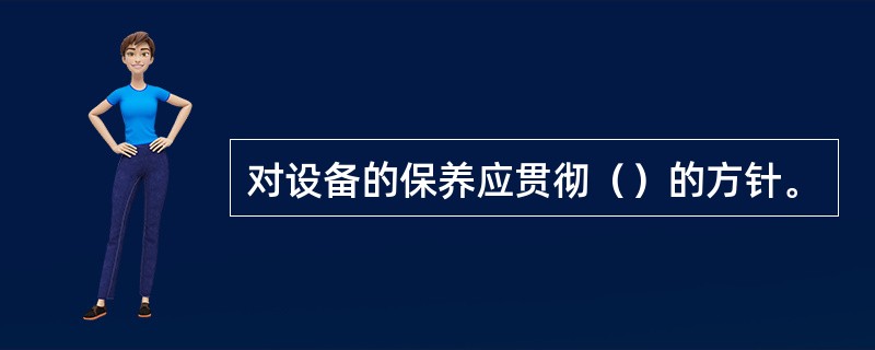 对设备的保养应贯彻（）的方针。
