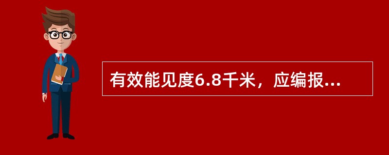 有效能见度6.8千米，应编报（），40千米编报（）。