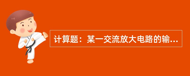 计算题：某一交流放大电路的输入、输出电量的有效值分别是输入电压Ui为100mV，