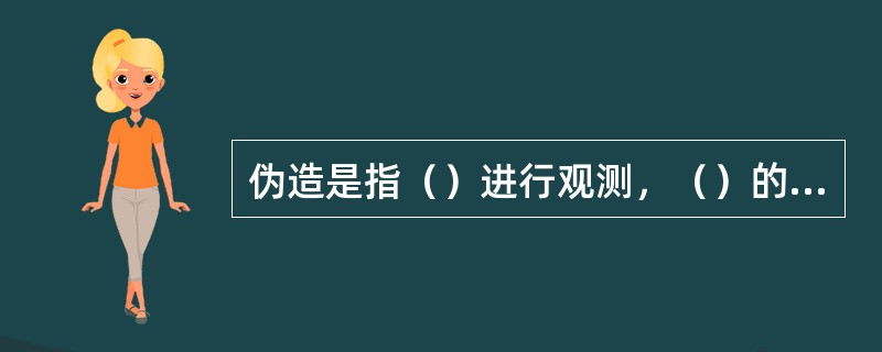 伪造是指（）进行观测，（）的记录或电报；涂改是指为掩盖错情而将（）、（）涂改了，