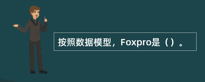 按照数据模型，Foxpro是（）。