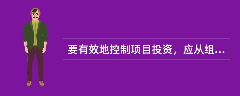 要有效地控制项目投资，应从组织、技术、经济、合同与信息管理等多方面采取措施。从经