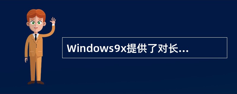 Windows9x提供了对长文件名的支持，但不可以在文件名中使用空格。（）