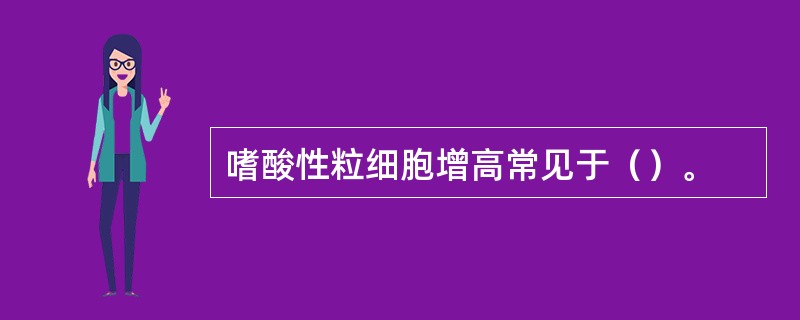 嗜酸性粒细胞增高常见于（）。