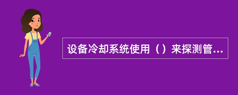 设备冷却系统使用（）来探测管道冷却气流流量。