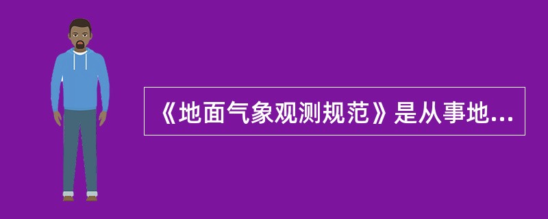 《地面气象观测规范》是从事地面气象观测工作的（），观测工作中（）。