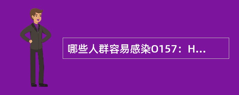 哪些人群容易感染O157：H7大肠杆菌？