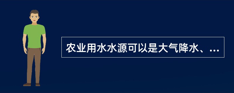 农业用水水源可以是大气降水、地表水、地下水、土壤水传统水源，也可以是经过处理符合