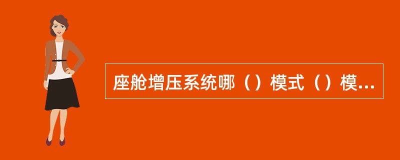 座舱增压系统哪（）模式（）模式是由座舱压力控制器控制的。