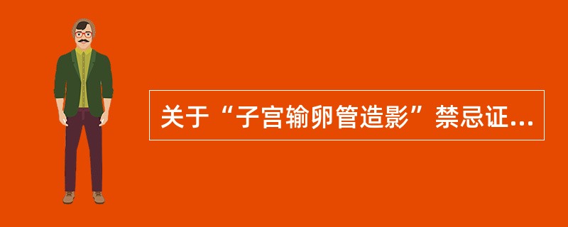 关于“子宫输卵管造影”禁忌证，错误的是()