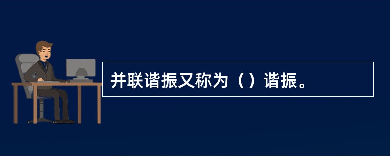 并联谐振又称为（）谐振。