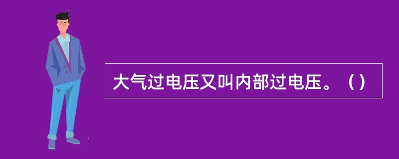 大气过电压又叫内部过电压。（）