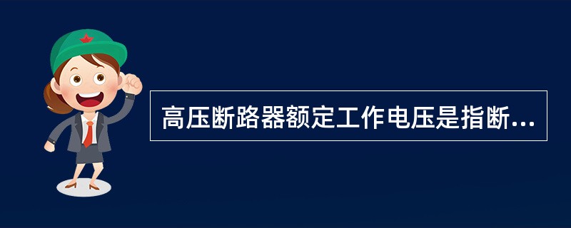 高压断路器额定工作电压是指断路器工作中的最高电压。（）