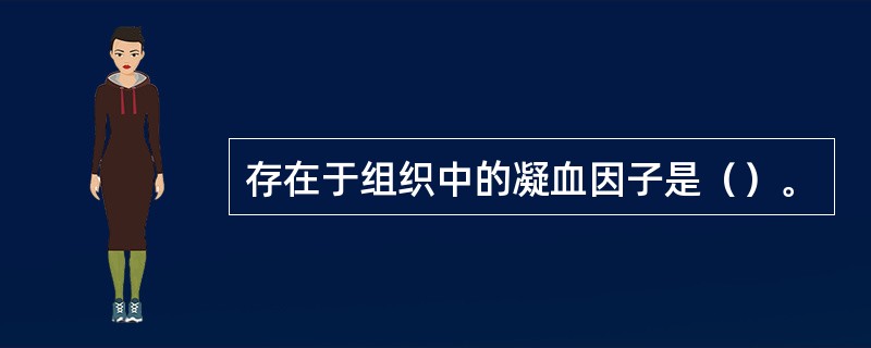 存在于组织中的凝血因子是（）。