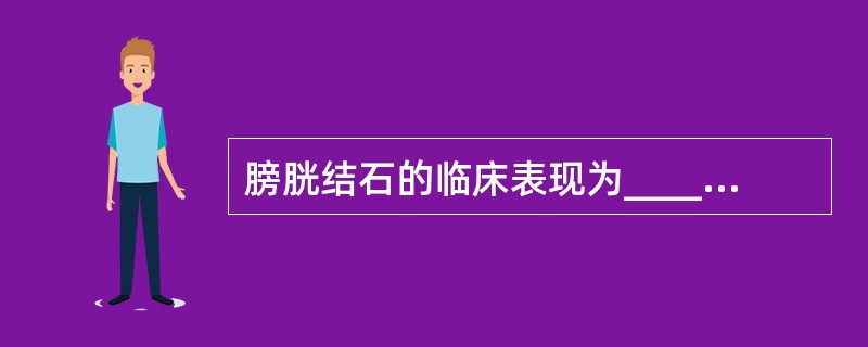 膀胱结石的临床表现为_________、_______、_______、____